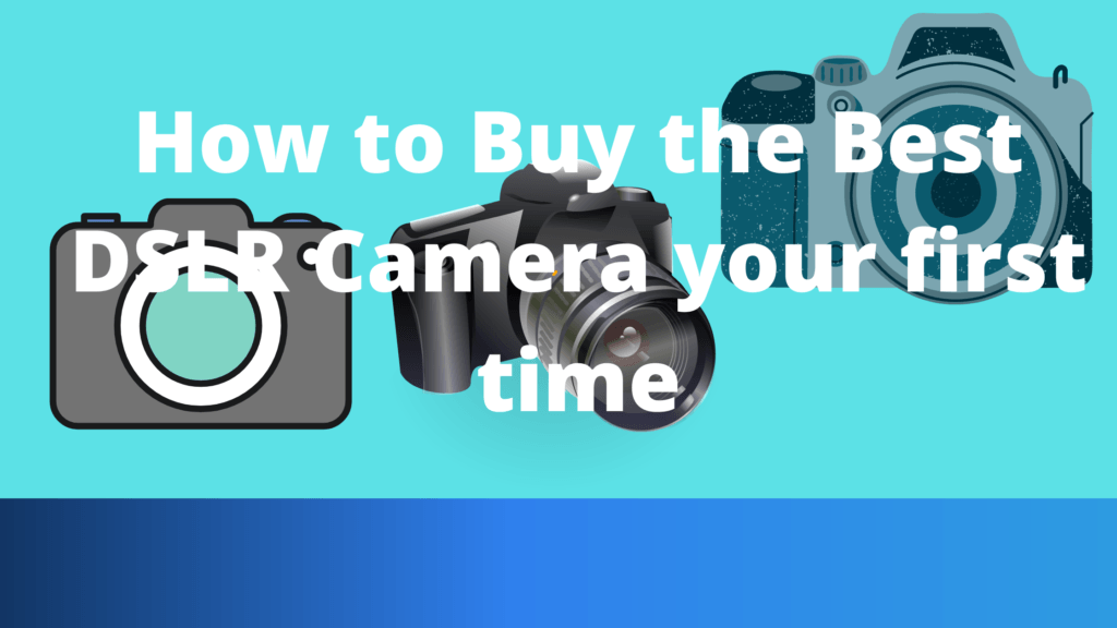 How to Buy the Best DSLR Camera your first time