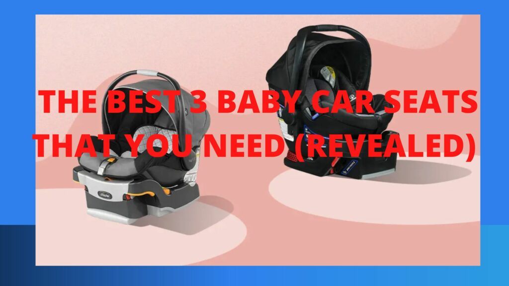 THE BEST 3 BABY CAR SEATS THAT YOU NEED (REVEALED)