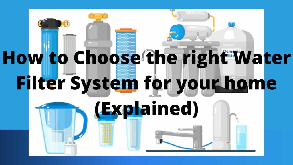 How to Choose the right Water Filter System for your home (Explained)