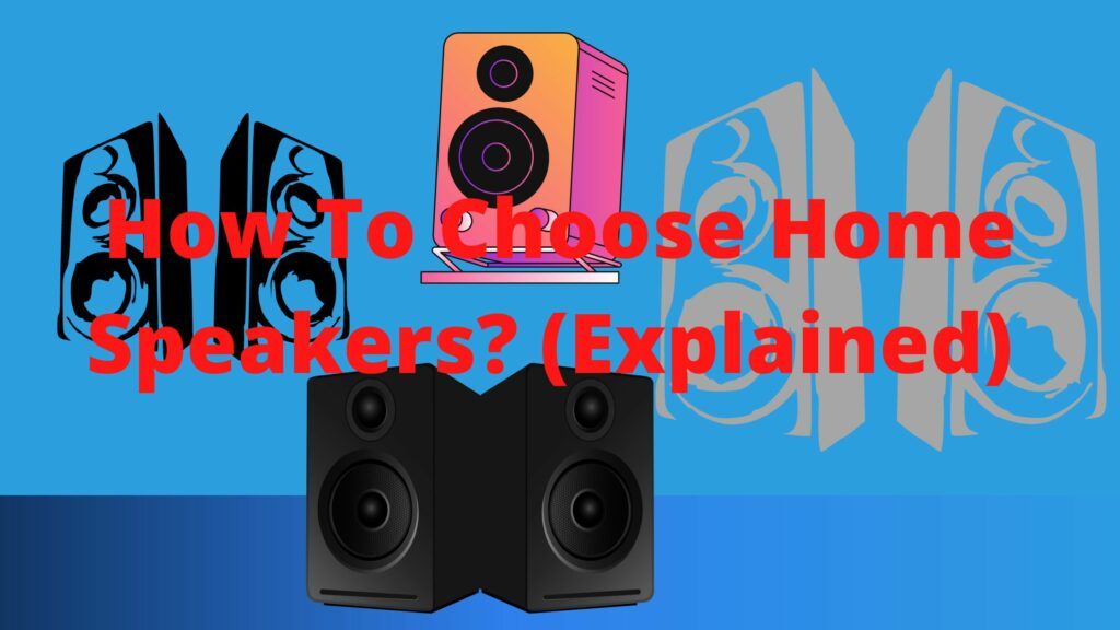 How Do You Choose Audio Home Speakers? (Explained)