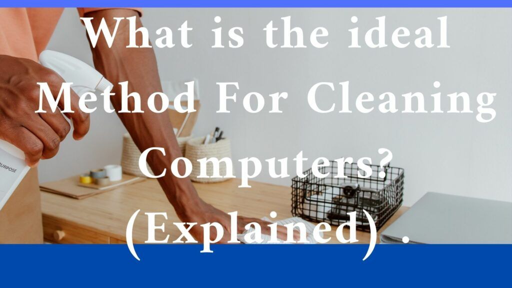 What is the ideal Method For Cleaning Computers? (Explained)