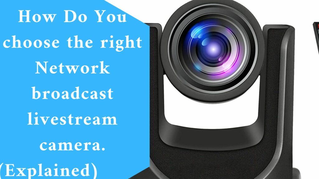How Do You choose the right Network broadcast livestream camera.