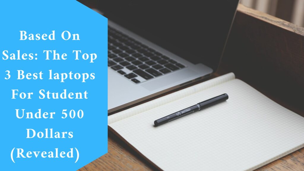 Based On Sales: The Top 3 Best laptops For Student Under 500 Dollars (Revealed)